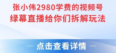 张小伟2980付费额视频号绿幕直播给你们拆解玩法-靠谱项目库