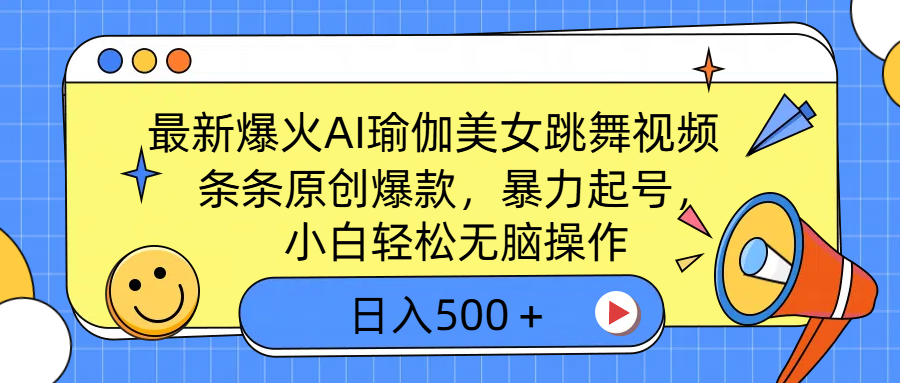 最新爆火AI瑜伽美女跳舞视频，3分钟1条，条条原创爆款，暴力起号，小白轻松无脑操作，日入500＋-靠谱项目库