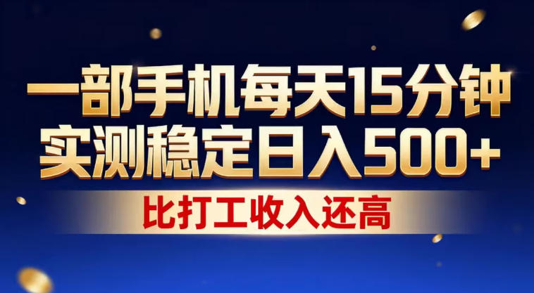 一部手机每天15分钟，实测稳定日入500+，比打工收入还高，操作简单，一看就会【揭秘】-靠谱项目库