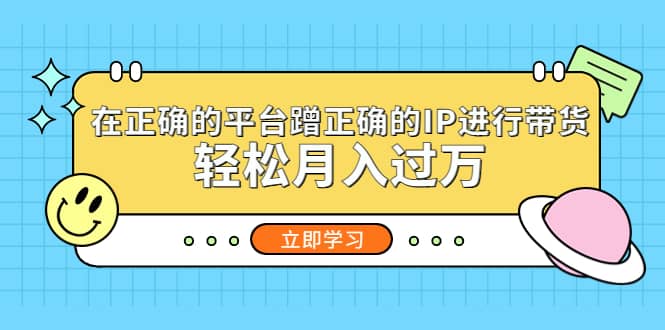 在正确的平台蹭正确的IP进行带货-靠谱项目库