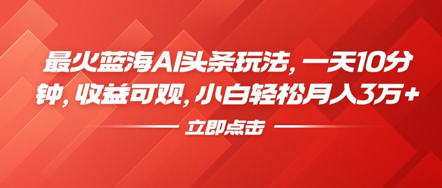 最火蓝海AI头条玩法，一天10分钟，收益可观，小白轻松月入3万+-靠谱项目库