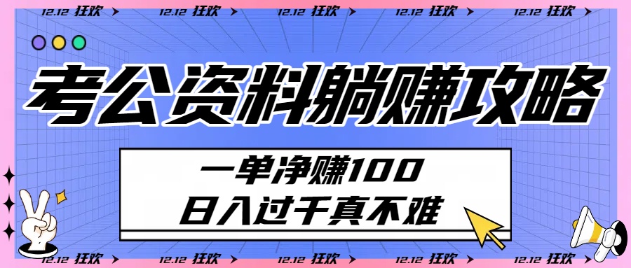 考公资料躺赚攻略：一单净赚100，日入过千真不难-靠谱项目库