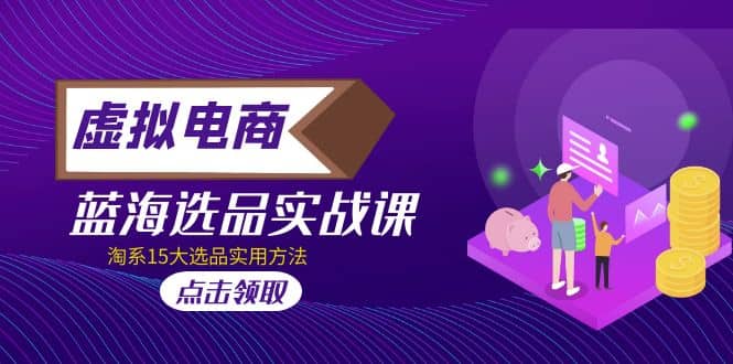 虚拟电商 · 蓝海选品实战课，淘系15大选品实用方法-靠谱项目库