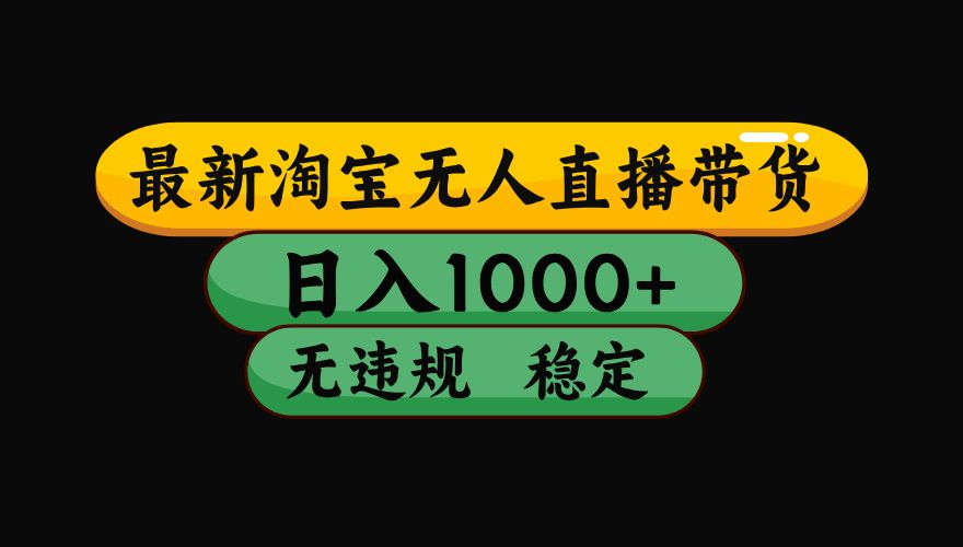 淘宝无人直播带货，日入1000+，独家技术，无违规无封号，操作简单，长期稳定【揭秘】-靠谱项目库