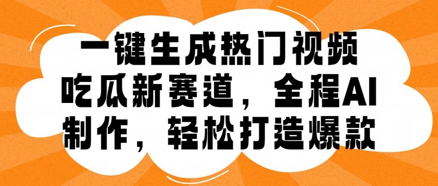 一键生成热门视频，新出的吃瓜赛道，小白上手无压力，AI制作很省心，轻轻松松打造爆款-靠谱项目库