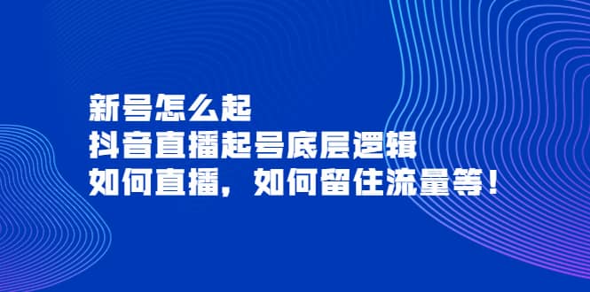 新号怎么起，抖音直播起号底层逻辑，如何直播，如何留住流量等-靠谱项目库