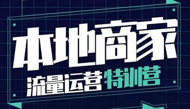 本地商家流量运营特训营，四大板块30节，本地实体商家必看课程-靠谱项目库
