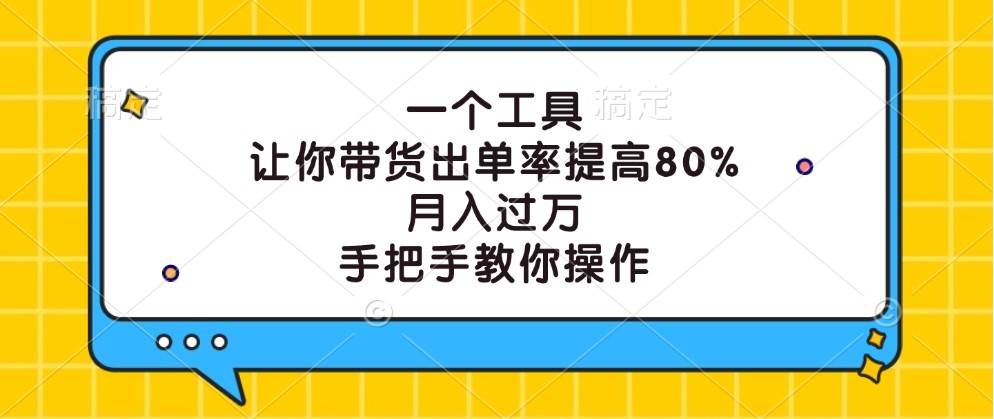 一个工具，让你带货出单率提高80%，月入过万，手把手教你操作-靠谱项目库