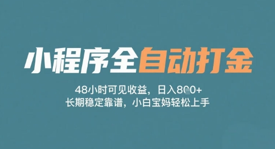 小程序全自动打金，48小时可见收益，日入多张，长期稳定靠谱，小白宝妈轻松上手【揭秘】-靠谱项目库