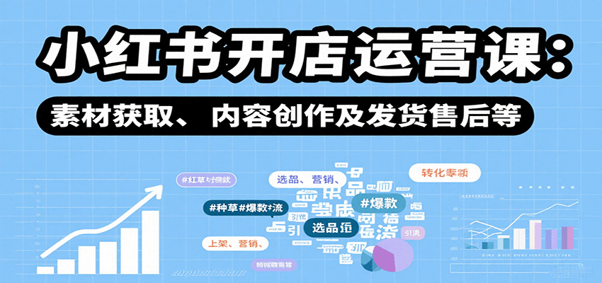 小红书开店运营课：选品、上架、营销、素材获取、内容创作及发货售后等-靠谱项目库