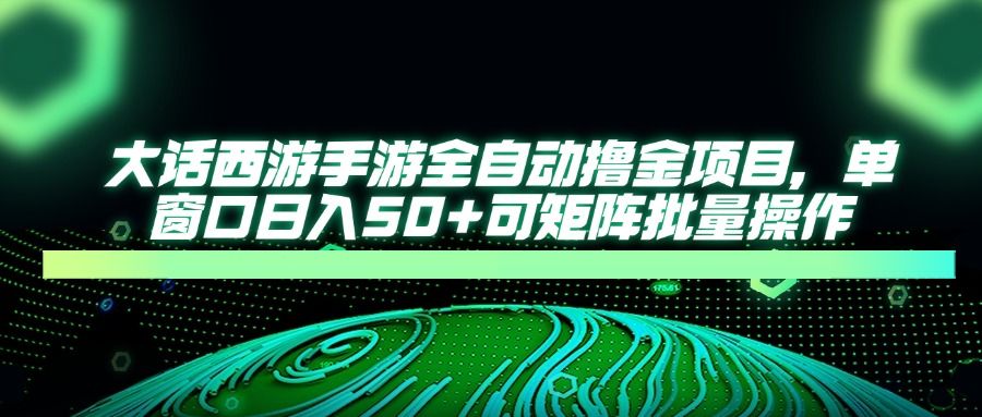 大话西游全自动撸金，单窗口日入50+可矩阵批量操作-靠谱项目库