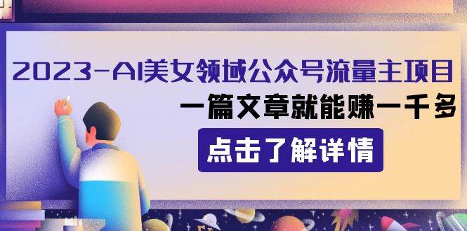 2023AI美女领域公众号流量主项目：一篇文章就能赚一千多-靠谱项目库