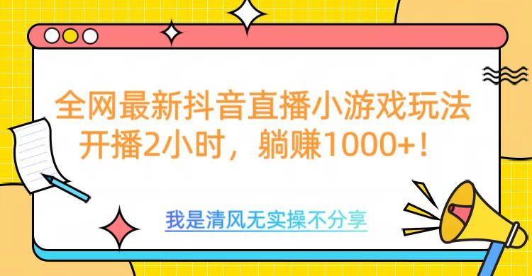 全网最新抖音直播小游戏玩法，开播2小时，躺赚1000+-靠谱项目库