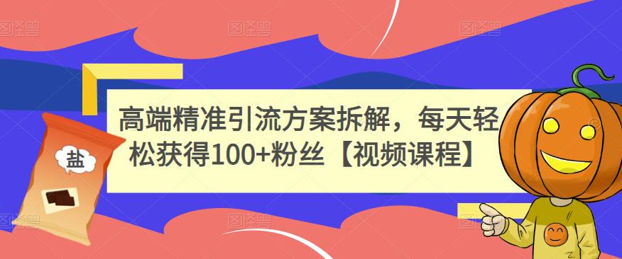 高端精准引流方案拆解，每天轻松获得100+粉丝【视频课程】-靠谱项目库