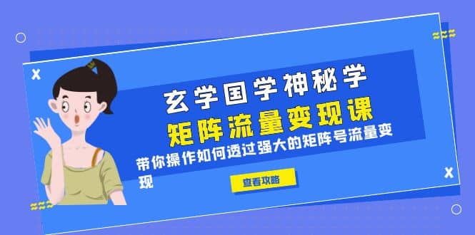 玄学国学神秘学矩阵·流量变现课，带你操作如何透过强大的矩阵号流量变现-靠谱项目库