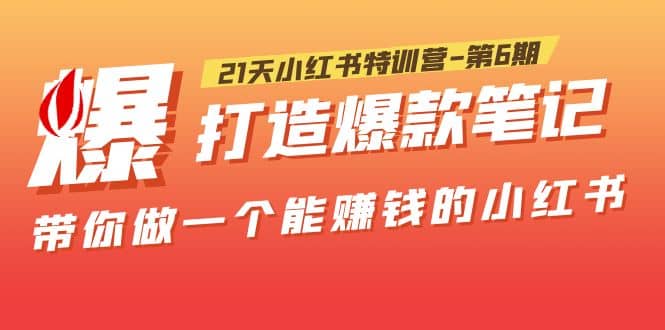 21天小红书特训营-第6期，打造爆款笔记，带你做一个能赚钱的小红书-靠谱项目库