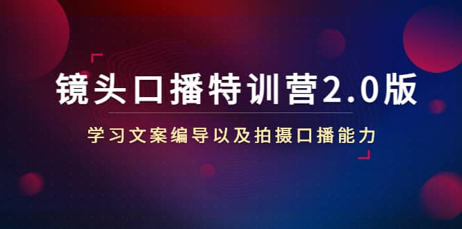 镜头口播特训营2.0版，学习文案编导以及拍摄口播能力（50节课时）-靠谱项目库