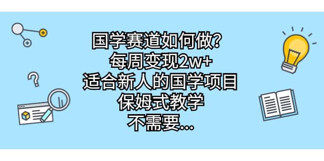 国学赛道如何做？每周变现2w+，适合新人的国学项目，保姆式教学-靠谱项目库