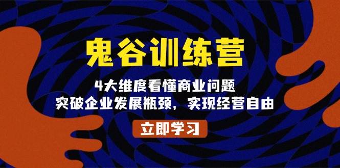 （13716期）鬼 谷 训 练 营，4大维度看懂商业问题，突破企业发展瓶颈，实现经营自由-靠谱项目库