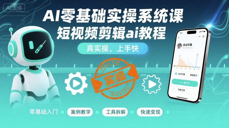 AI零基础实操系统课，短视频剪辑ai教程，真实操，上手快-靠谱项目库
