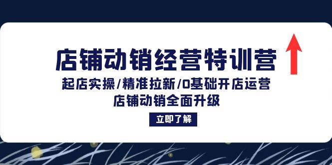 （12794期）店铺动销经营特训营：起店实操/精准拉新/0基础开店运营/店铺动销全面升级-靠谱项目库