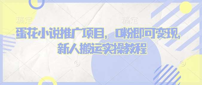 蛋花小说推文项目，0粉即可变现，新人搬运实操教程-靠谱项目库