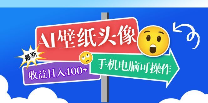 AI壁纸头像超详细课程：目前实测收益日入400+手机电脑可操作，附关键词资料-靠谱项目库