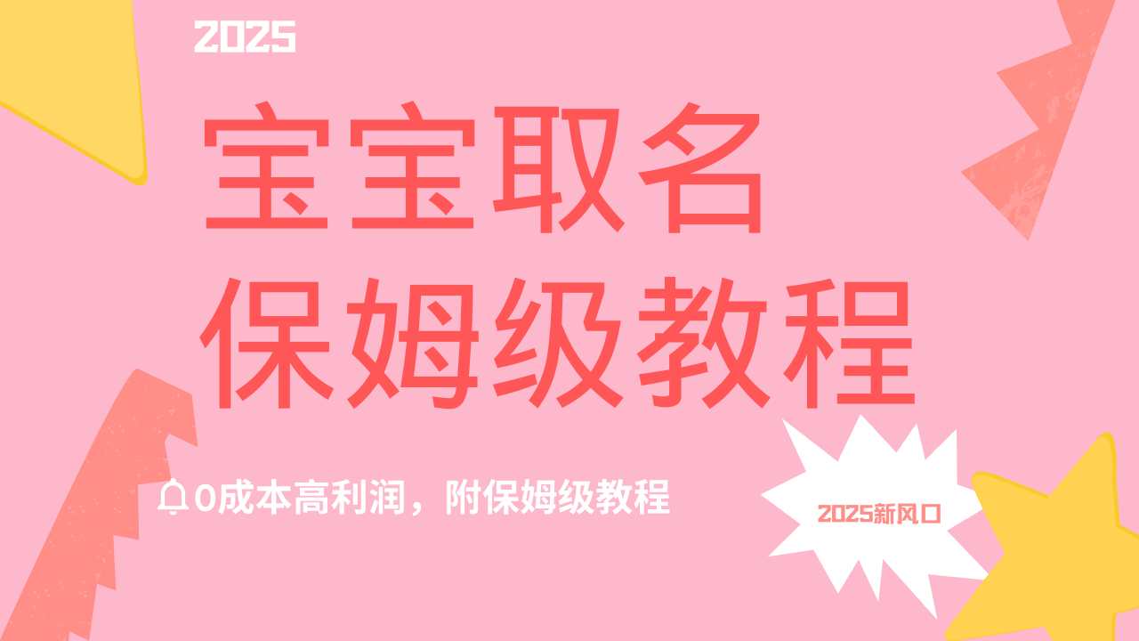 2025新风口项目宝宝取名，0成本高利润，附保姆级教程，月入过万不是梦-靠谱项目库