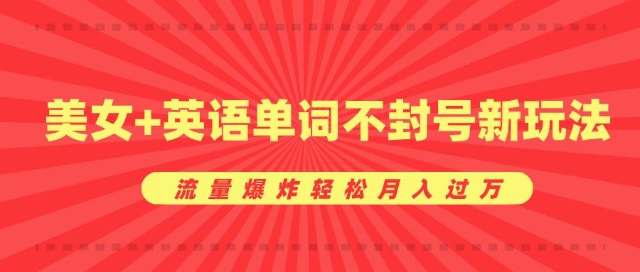 美女+英语单词不封号新玩法，流量爆炸轻松月入过万-靠谱项目库