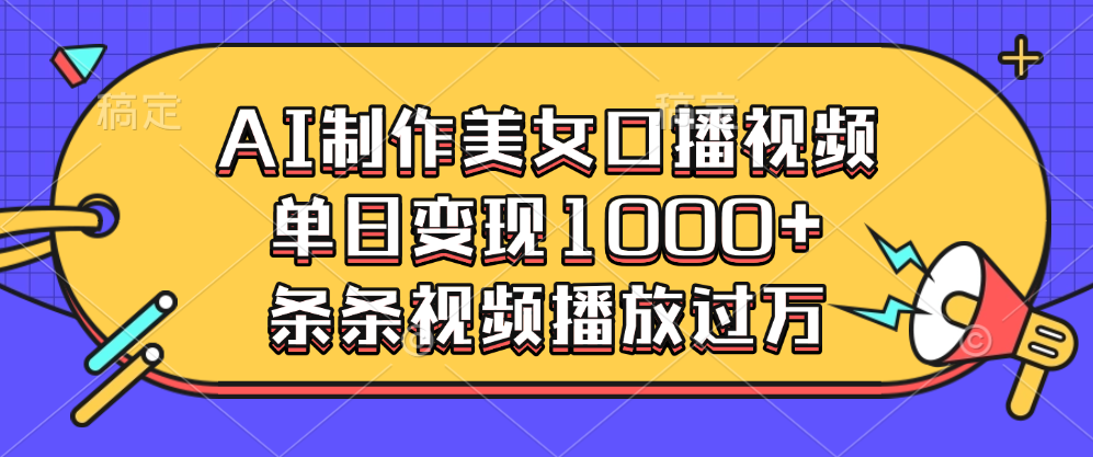 AI制作美女口播视频，单日变现1000+，条条视频播放过万-靠谱项目库