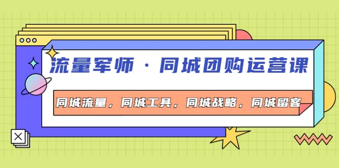 同城团购运营课，同城流量，同城工具，同城战略，同城留客-靠谱项目库
