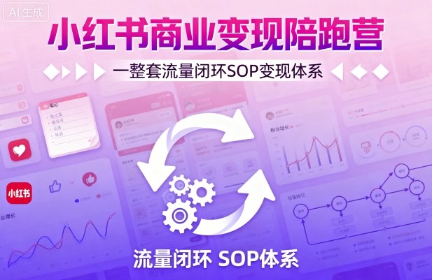 小红书商业变现陪跑营，轻IP矩阵 私域获客 聚光投流，一整套流量闭环SOP变现体系-靠谱项目库