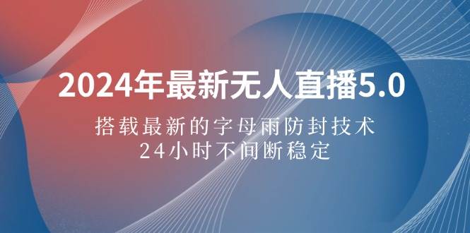 （12455期）2024年最新无人直播5.0，搭载最新的字母雨防封技术，24小时不间断稳定…-靠谱项目库