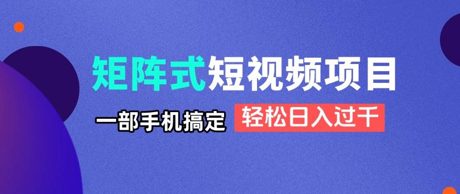 （14475期）矩阵式短视频项目揭秘，一部手机搞定，轻松日入过千-靠谱项目库
