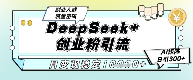 DeepSeek+创业粉精准引流，全新分享课4.0玩法，AI矩阵日引300+，多种变现方式，稳定月入1W-靠谱项目库