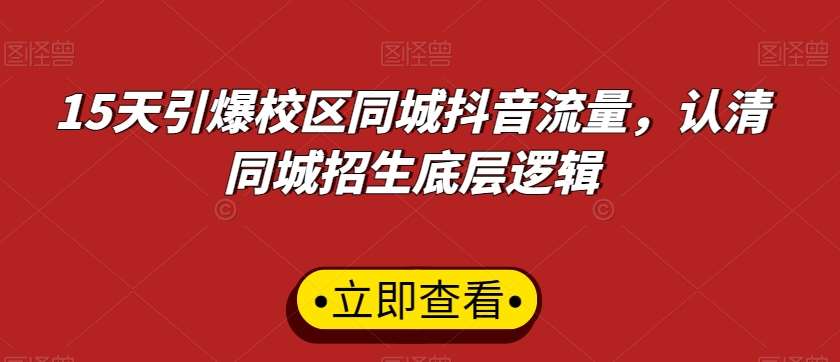 15天引爆校区同城抖音流量，认清同城招生底层逻辑-靠谱项目库