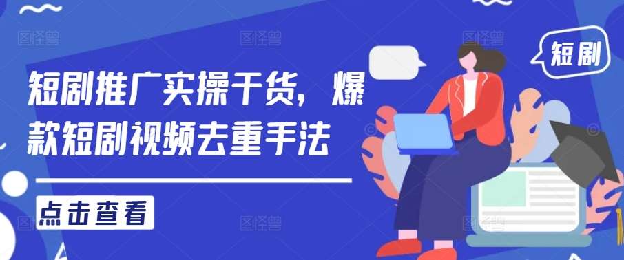 短剧推广实操干货，爆款短剧视频去重手法-靠谱项目库