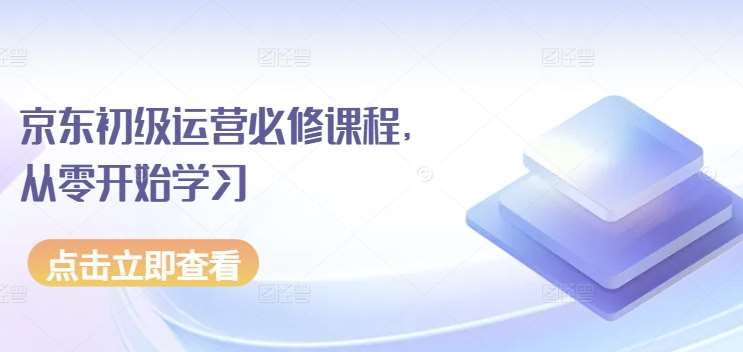 京东初级运营必修课程，从零开始学习-靠谱项目库