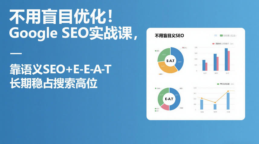 不用盲目优化！Google SEO实战课，靠语义SEO+E-E-A-T，长期稳占搜索高位-靠谱项目库