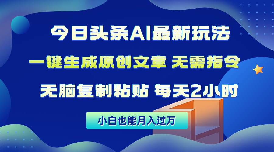 （10056期）今日头条AI最新玩法  无需指令 无脑复制粘贴 1分钟一篇原创文章 月入过万-靠谱项目库