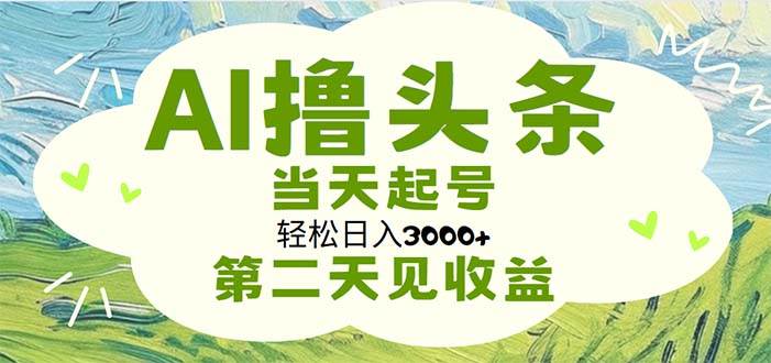 （11426期）AI撸头条，轻松日入3000+无脑操作，当天起号，第二天见收益-靠谱项目库