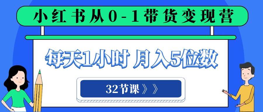 小红书 0-1带货变现营，每天1小时，轻松月入5位数（32节课）-靠谱项目库
