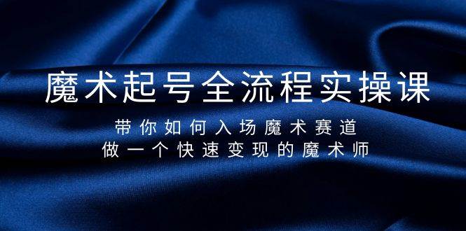 魔术起号全流程实操课，带你如何入场魔术赛道，做一个快速变现的魔术师-靠谱项目库