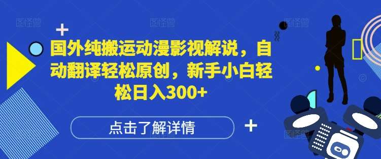 国外纯搬运动漫影视解说，自动翻译轻松原创，新手小白轻松日入300+【揭秘】-靠谱项目库