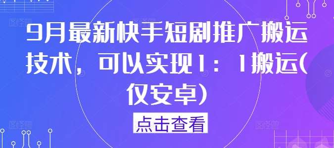 9月最新快手短剧推广搬运技术，可以实现1：1搬运(仅安卓)-靠谱项目库