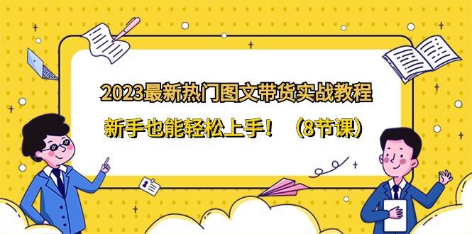 2023最新热门图文带货实战教程，新手也能轻松上手！（8节课）-靠谱项目库