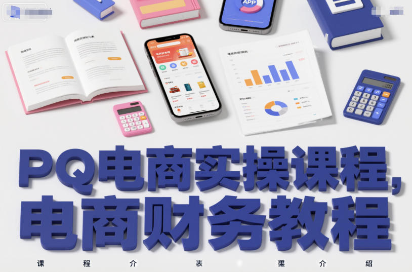 PQ电商实操课程，电商财务教程-靠谱项目库