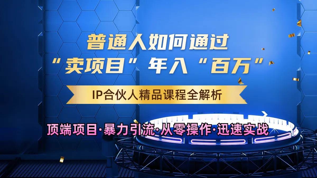 普通人如何通过知识付费“卖项目”年入“百万”，IP合伙人精品课程，黑科技暴力引流-靠谱项目库