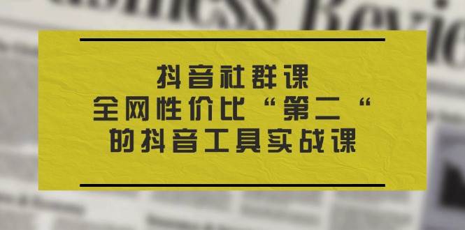 （11416期）抖音 社群课，全网性价比“第二“的抖音工具实战课-靠谱项目库