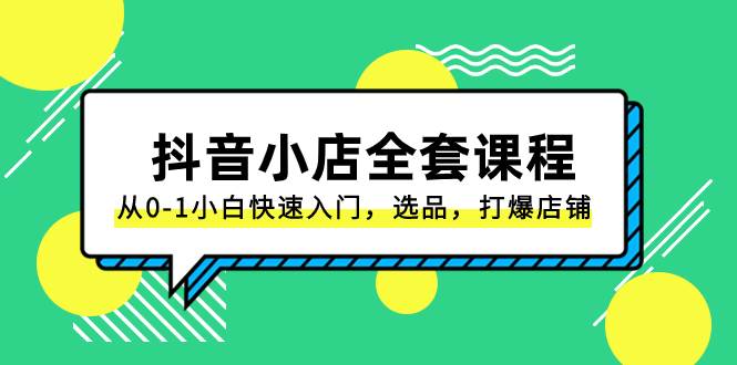 （8245期）抖音小店-全套课程，从0-1小白快速入门，选品，打爆店铺（131节课）-靠谱项目库